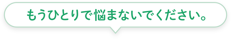 もうひとりで悩まないでください。