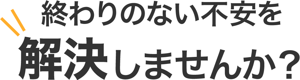 終わりのない不安を解決しませんか？