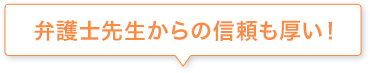 弁護士先生からの信頼も厚い！